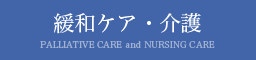 緩和ケア・介護 PALLIATIVE CARE and NURSING CARE