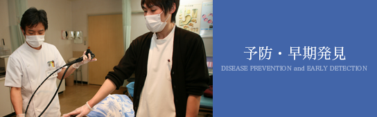 予防・早期発見 DISEASE PREVENTION and EARLY DETECTION